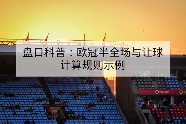 盘口科普：欧冠半全场与让球计算规则示例