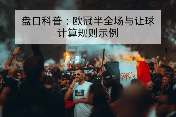 盘口科普:欧冠半全场与让球计算规则示例