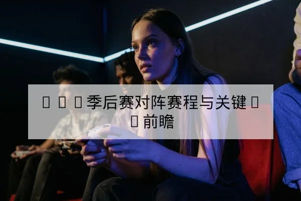 LPL季后赛对阵赛程与关键BP前瞻