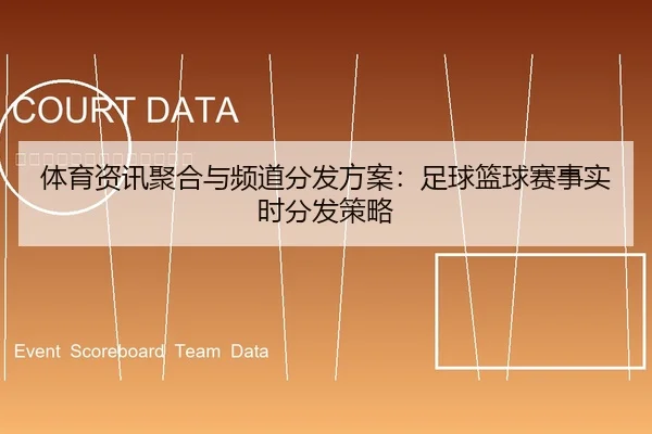 体育资讯聚合与频道分发方案：足球篮球赛事实时分发策略